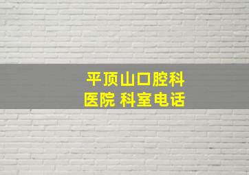 平顶山口腔科医院 科室电话